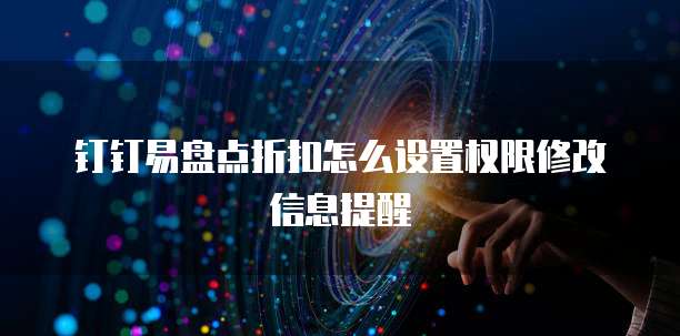 钉钉易盘点折扣怎么设置权限修改信息提醒