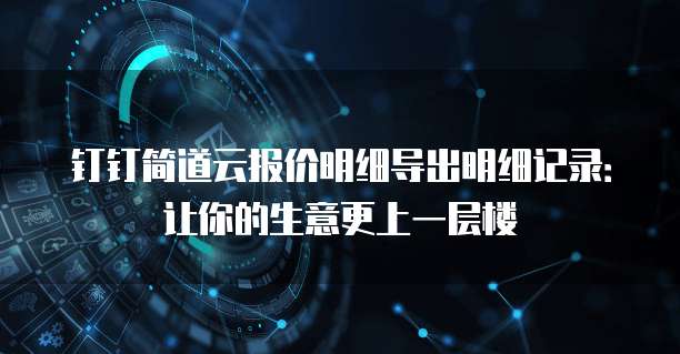 钉钉简道云报价明细导出明细记录:让你的生意更上一层楼