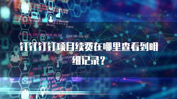 钉钉钉钉项目续费在哪里查看到明细记录?