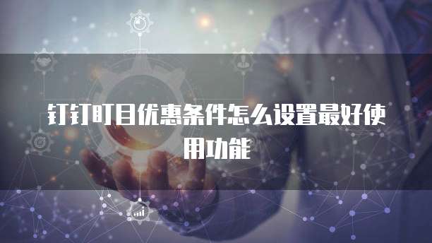 钉钉盯目优惠条件怎么设置最好使用功能