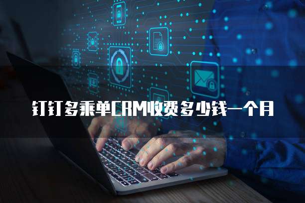 钉钉多乘单CRM收费多少钱一个月