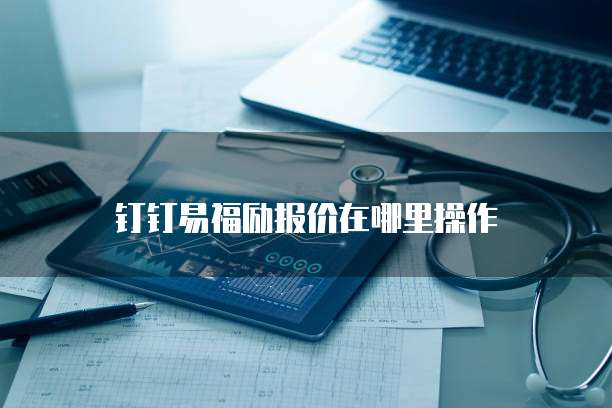 钉钉易福励报价在哪里操作