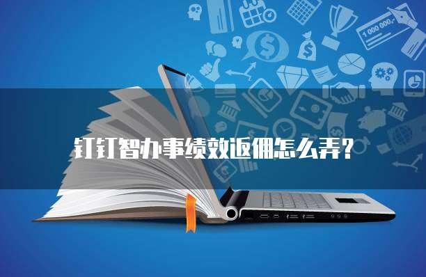 钉钉智办事绩效返佣怎么弄?