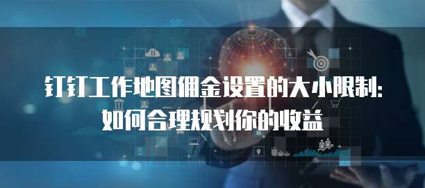 钉钉工作地图佣金设置的大小限制:如何合理规划你的收益