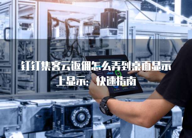 钉钉集客云返佣怎么弄到桌面显示上显示:快速指南