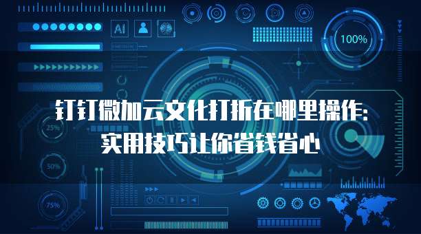 钉钉微加云文化打折在哪里操作:实用技巧让你省钱省心