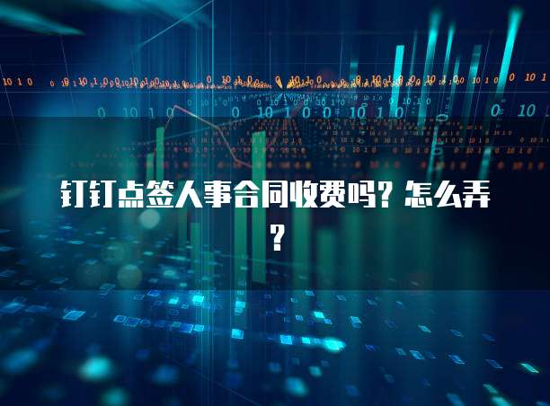 钉钉点签人事合同收费吗?怎么弄?