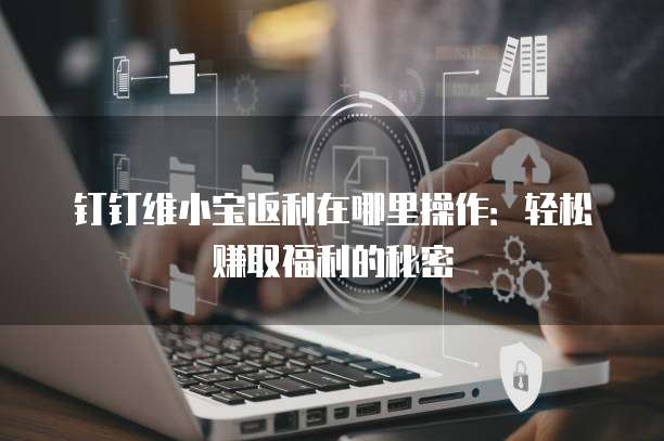 钉钉维小宝返利在哪里操作:轻松赚取福利的秘密