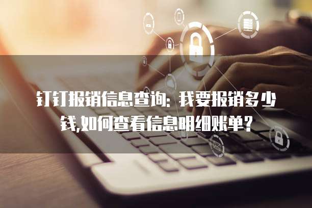 钉钉报销信息查询: 我要报销多少钱,如何查看信息明细账单?