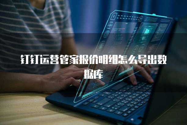 钉钉运营管家报价明细怎么导出数据库