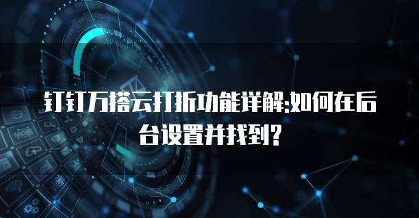钉钉万搭云打折功能详解:如何在后台设置并找到?