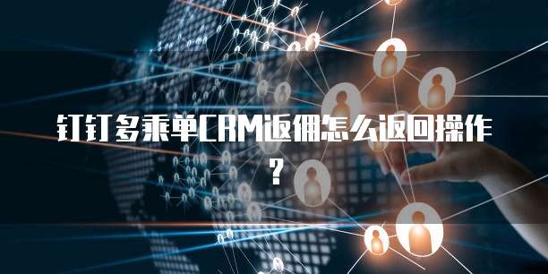 钉钉多乘单CRM返佣怎么返回操作?