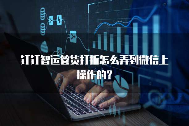 钉钉智运管货打折怎么弄到微信上操作的?