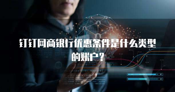 钉钉网商银行优惠条件是什么类型的账户?