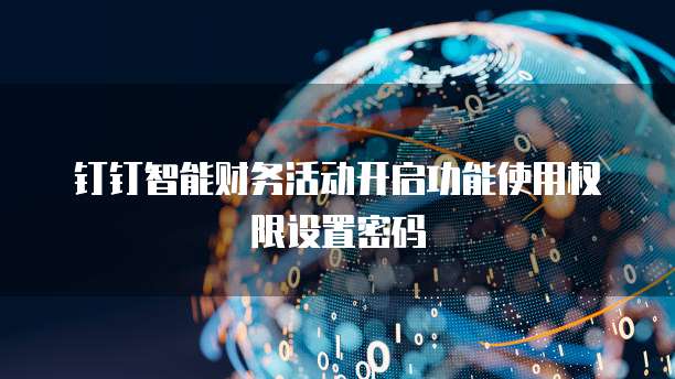 钉钉智能财务活动开启功能使用权限设置密码