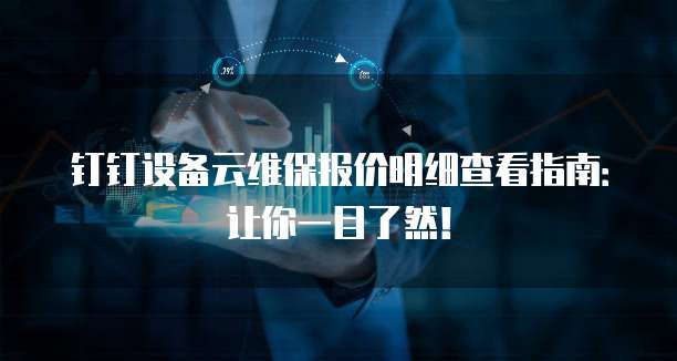 钉钉设备云维保报价明细查看指南:让你一目了然!