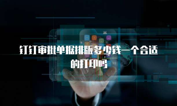 钉钉审批单据排版多少钱一个合适的打印吗