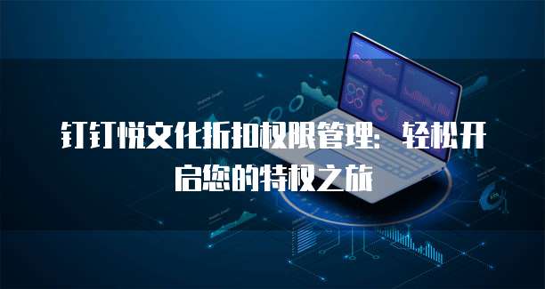 钉钉悦文化折扣权限管理:轻松开启您的特权之旅