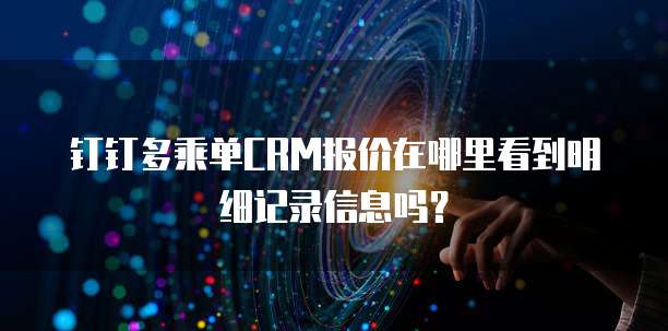 钉钉多乘单CRM报价在哪里看到明细记录信息吗?