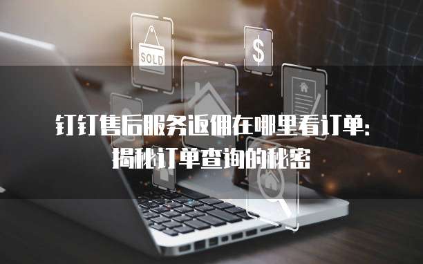 钉钉售后服务返佣在哪里看订单:揭秘订单查询的秘密