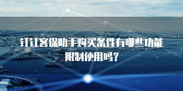 钉钉客保助手购买条件有哪些功能限制使用吗？