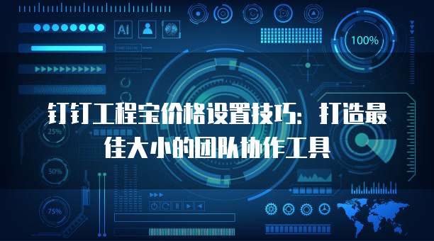 钉钉工程宝价格设置技巧:打造最佳大小的团队协作工具