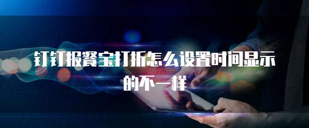 钉钉报餐宝打折怎么设置时间显示的不一样