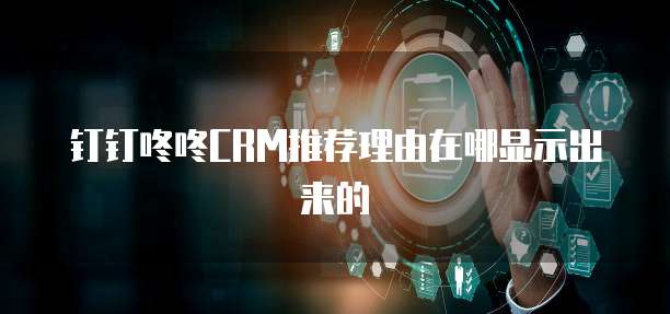 钉钉咚咚CRM推荐理由在哪显示出来的