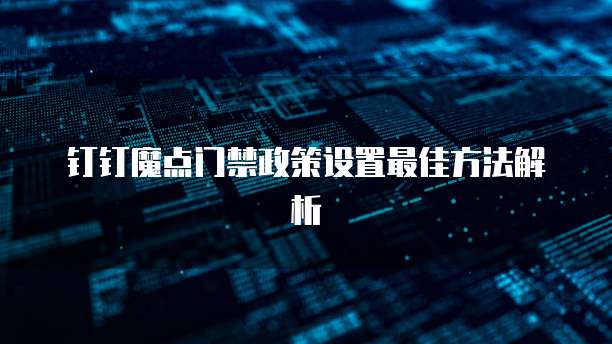 钉钉魔点门禁政策设置最佳方法解析