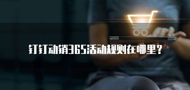 钉钉动销365活动规则在哪里？