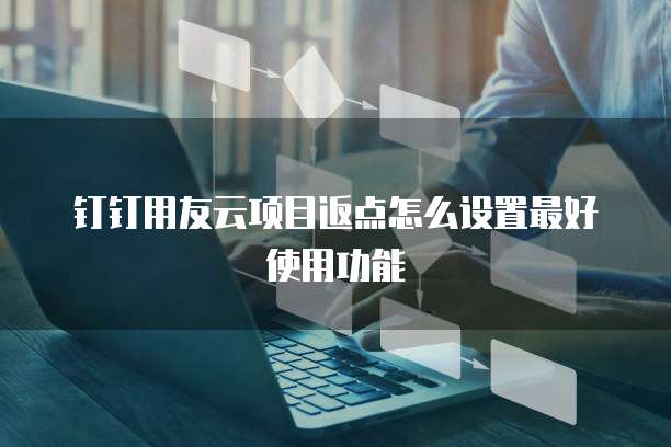 钉钉用友云项目返点怎么设置最好使用功能