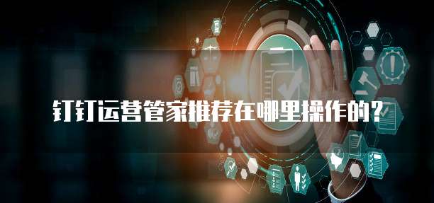 钉钉运营管家推荐在哪里操作的?