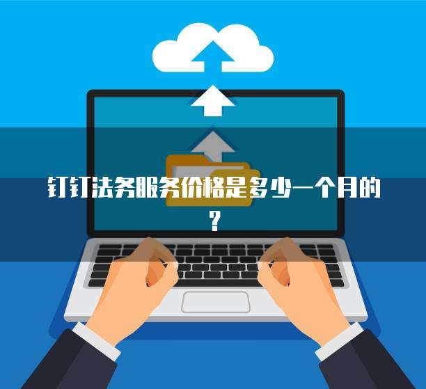 钉钉法务服务价格是多少一个月的?
