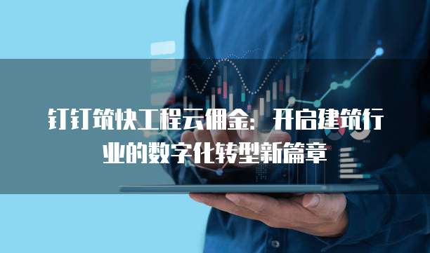 钉钉筑快工程云佣金：开启建筑行业的数字化转型新篇章
