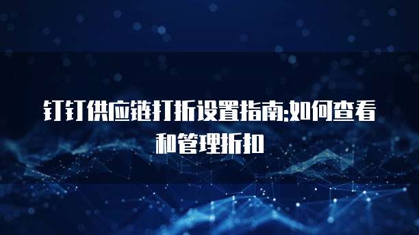 钉钉供应链打折设置指南:如何查看和管理折扣