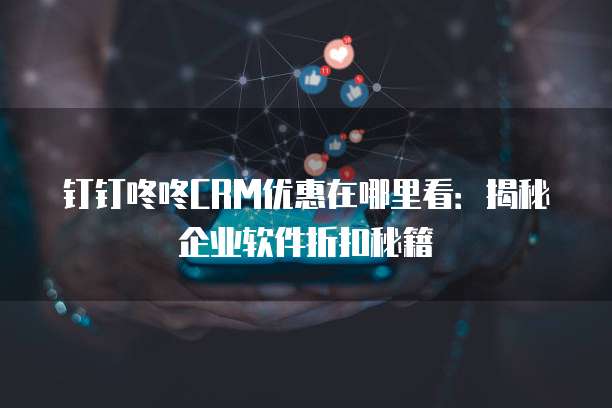钉钉咚咚CRM优惠在哪里看：揭秘企业软件折扣秘籍