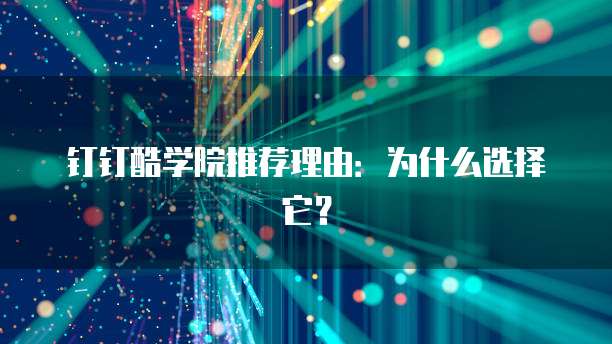 钉钉酷学院推荐理由:为什么选择它?