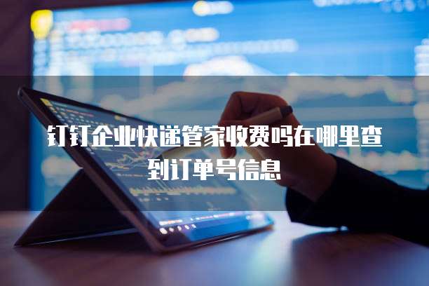 钉钉企业快递管家收费吗在哪里查到订单号信息
