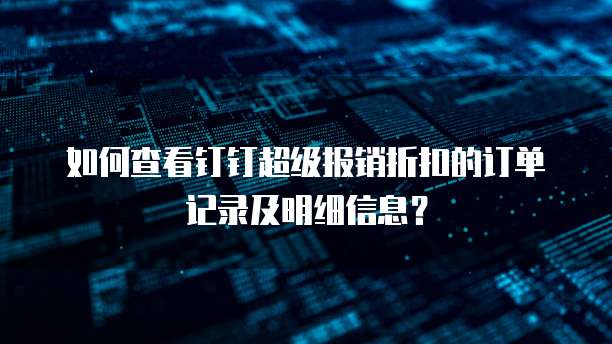 如何查看钉钉超级报销折扣的订单记录及明细信息?
