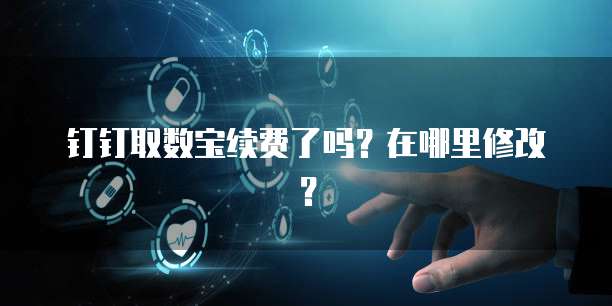 钉钉取数宝续费了吗?在哪里修改?