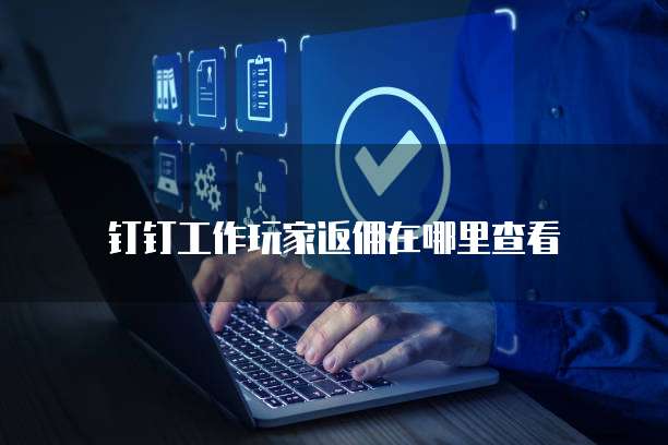 钉钉工作玩家返佣在哪里查看