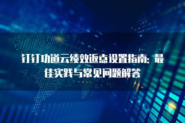 钉钉功道云绩效返点设置指南: 最佳实践与常见问题解答