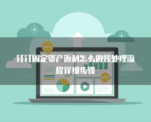 钉钉固定资产返利怎么做账处理流程详细步骤