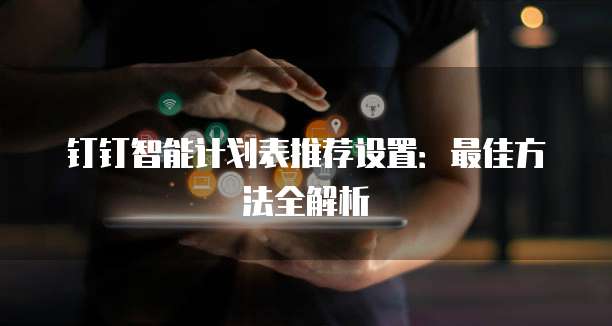 钉钉智能计划表推荐设置:最佳方法全解析