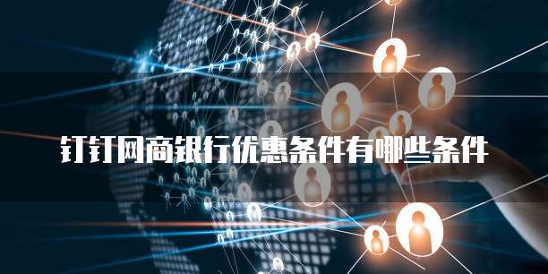 钉钉网商银行优惠条件有哪些条件