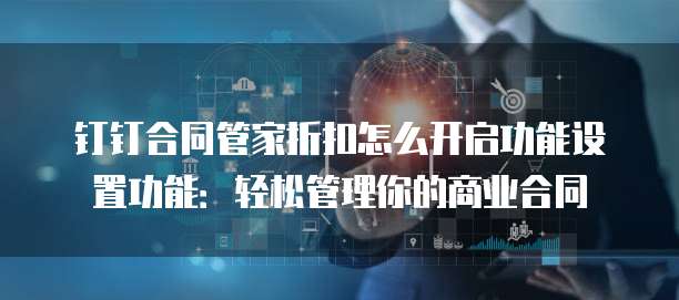 钉钉合同管家折扣怎么开启功能设置功能:轻松管理你的商业合同