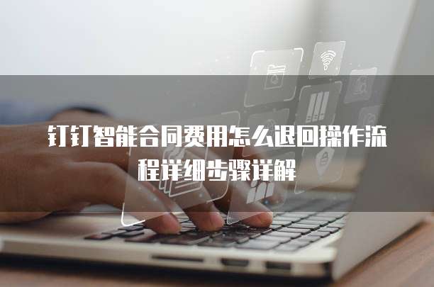 钉钉智能合同费用怎么退回操作流程详细步骤详解