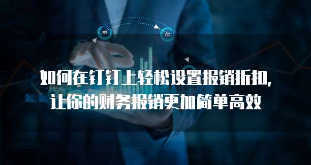 如何在钉钉上轻松设置报销折扣,让你的财务报销更加简单高效