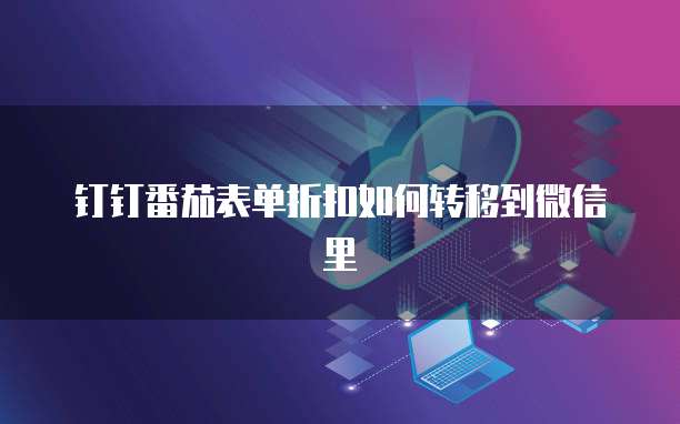 钉钉番茄表单折扣如何转移到微信里