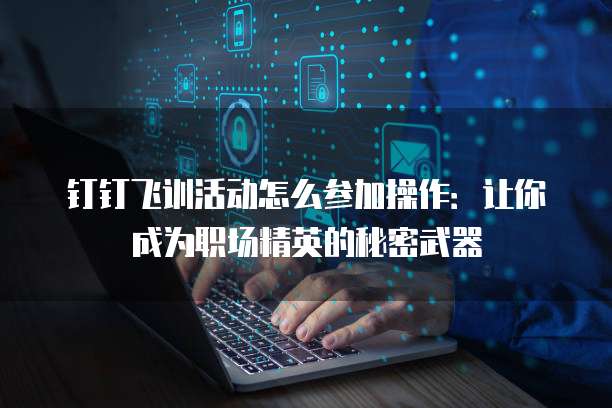 钉钉飞训活动怎么参加操作:让你成为职场精英的秘密武器